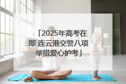 2025年高考在即 连云港交警八项举措爱心护考