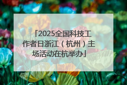 2025全国科技工作者日浙江（杭州）主场活动在杭举办