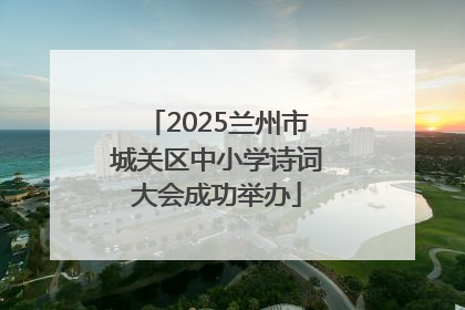 2025兰州市城关区中小学诗词大会成功举办