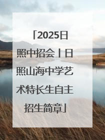 2025日照中招会丨日照山海中学艺术特长生自主招生简章