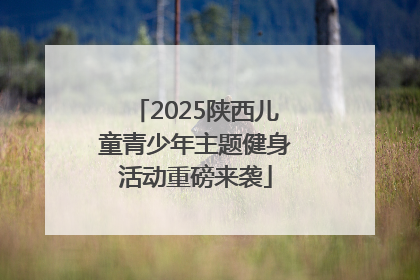 2025陕西儿童青少年主题健身活动重磅来袭