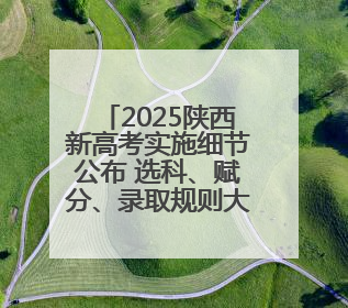 2025陕西新高考实施细节公布 选科、赋分、录取规则大变化！