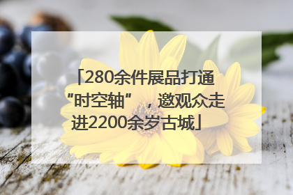 280余件展品打通“时空轴”，邀观众走进2200余岁古城
