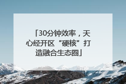 30分钟效率，天心经开区“硬核”打造融合生态圈