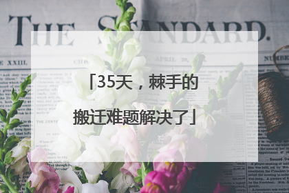 35天，棘手的搬迁难题解决了