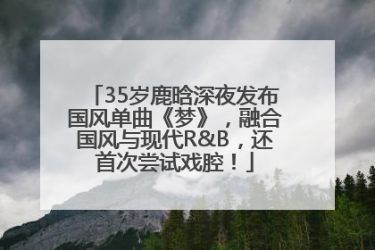 35岁鹿晗深夜发布国风单曲《梦》，融合国风与现代R&B，还首次尝试戏腔！