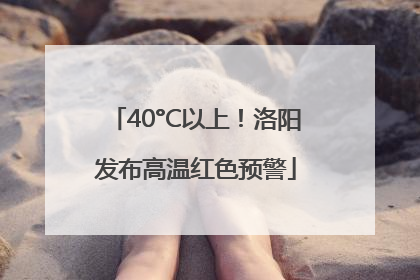 40°C以上！洛阳发布高温红色预警