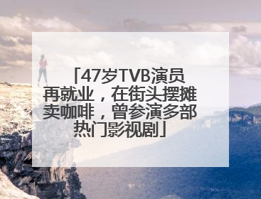 47岁TVB演员再就业，在街头摆摊卖咖啡，曾参演多部热门影视剧