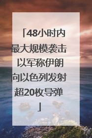 48小时内最大规模袭击 以军称伊朗向以色列发射超20枚导弹