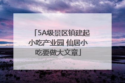 5A级景区镇建起小吃产业园 仙居小吃要做大文章