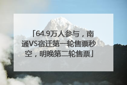 64.9万人参与，南通VS宿迁第一轮售票秒空，明晚第二轮售票