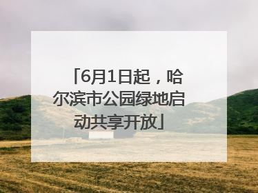 6月1日起，哈尔滨市公园绿地启动共享开放