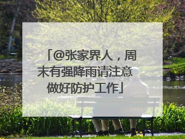 @张家界人，周末有强降雨请注意做好防护工作