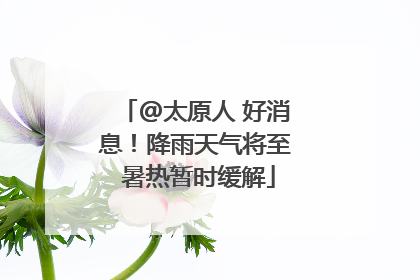 @太原人 好消息！降雨天气将至 暑热暂时缓解