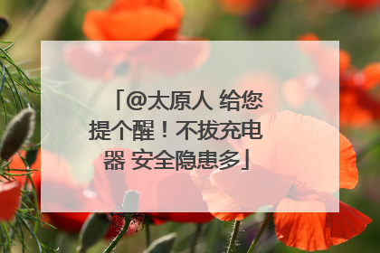 @太原人 给您提个醒！不拔充电器 安全隐患多
