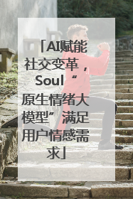AI赋能社交变革，Soul“原生情绪大模型”满足用户情感需求