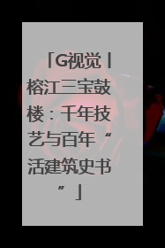 G视觉丨榕江三宝鼓楼：千年技艺与百年“活建筑史书”