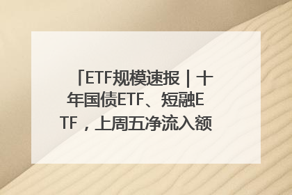 ETF规模速报｜十年国债ETF、短融ETF，上周五净流入额均超20亿元