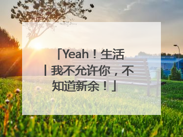 Yeah！生活丨我不允许你，不知道新余！